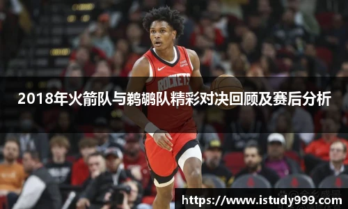 2018年火箭队与鹈鹕队精彩对决回顾及赛后分析