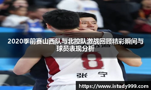 2020季前赛山西队与北控队激战回顾精彩瞬间与球员表现分析