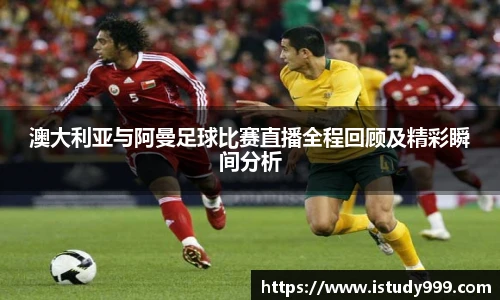 澳大利亚与阿曼足球比赛直播全程回顾及精彩瞬间分析