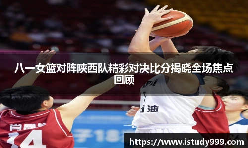 八一女篮对阵陕西队精彩对决比分揭晓全场焦点回顾