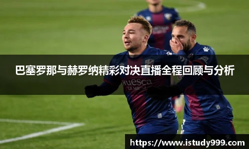 巴塞罗那与赫罗纳精彩对决直播全程回顾与分析